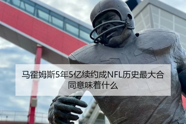 马霍姆斯5年5亿续约成NFL历史最大合同意味着什么