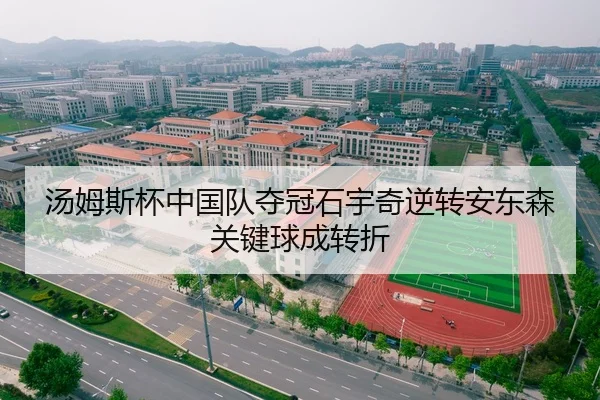 汤姆斯杯中国队夺冠石宇奇逆转安东森关键球成转折