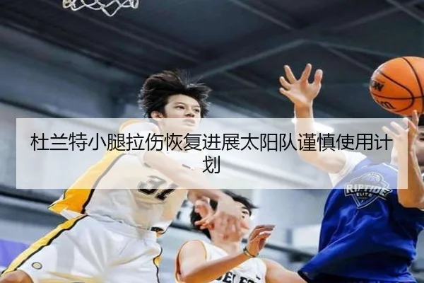 杜兰特小腿拉伤恢复进展太阳队谨慎使用计划