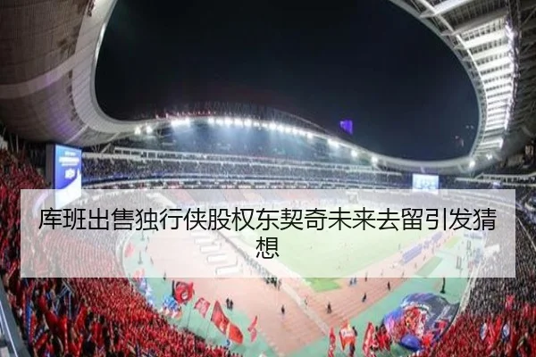 库班出售独行侠股权东契奇未来去留引发猜想